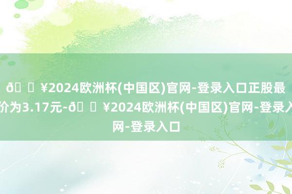 🔥2024欧洲杯(中国区)官网-登录入口正股最新价为3.17元-🔥2024欧洲杯(中国区)官网-登录入口