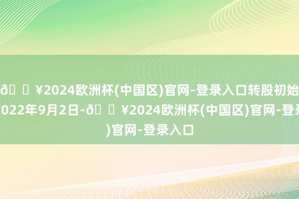 🔥2024欧洲杯(中国区)官网-登录入口转股初始日为2022年9月2日-🔥2024欧洲杯(中国区)官网-登录入口