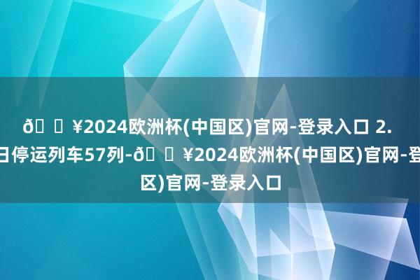 🔥2024欧洲杯(中国区)官网-登录入口 2. 4月20日停运列车57列-🔥2024欧洲杯(中国区)官网-登录入口