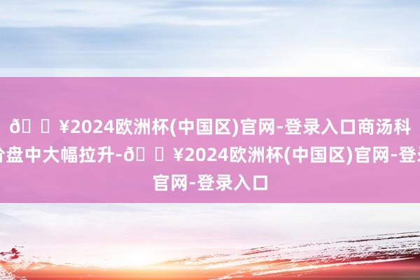 🔥2024欧洲杯(中国区)官网-登录入口商汤科技股价盘中大幅拉升-🔥2024欧洲杯(中国区)官网-登录入口