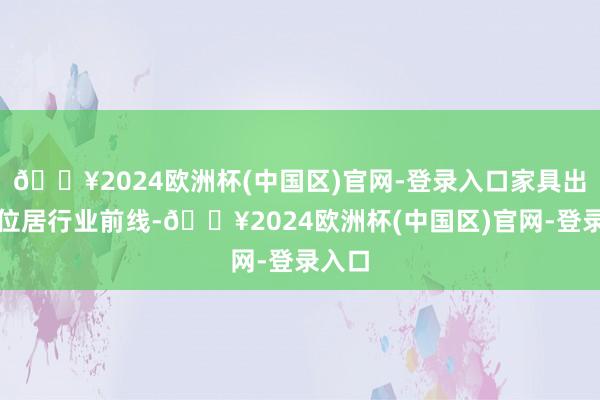 🔥2024欧洲杯(中国区)官网-登录入口家具出货量位居行业前线-🔥2024欧洲杯(中国区)官网-登录入口