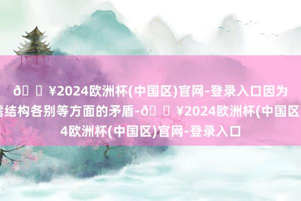 🔥2024欧洲杯(中国区)官网-登录入口因为房钱下滑、供需结构各别等方面的矛盾-🔥2024欧洲杯(中国区)官网-登录入口