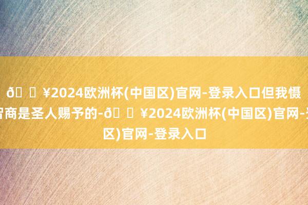 🔥2024欧洲杯(中国区)官网-登录入口但我慑服他的智商是圣人赐予的-🔥2024欧洲杯(中国区)官网-登录入口