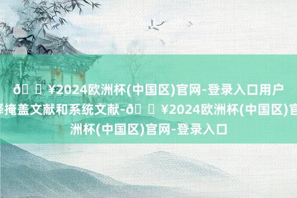 🔥2024欧洲杯(中国区)官网-登录入口用户不错建设剖释掩盖文献和系统文献-🔥2024欧洲杯(中国区)官网-登录入口