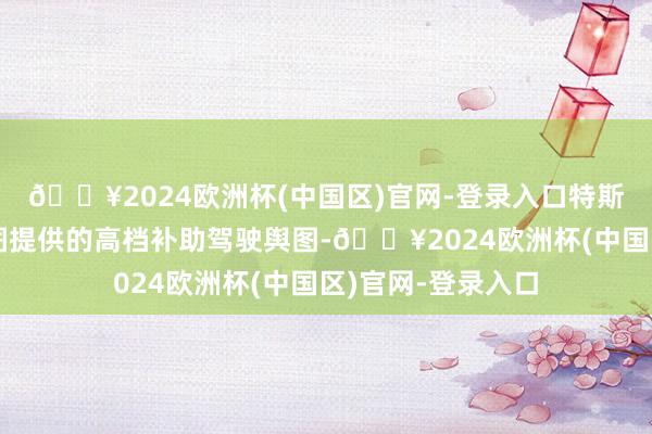 🔥2024欧洲杯(中国区)官网-登录入口特斯拉将使用百度舆图提供的高档补助驾驶舆图-🔥2024欧洲杯(中国区)官网-登录入口