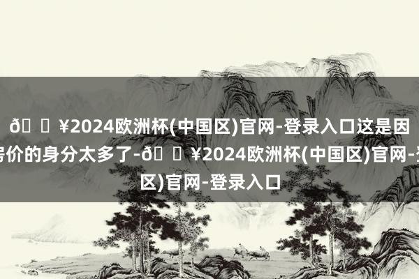 🔥2024欧洲杯(中国区)官网-登录入口这是因为影响房价的身分太多了-🔥2024欧洲杯(中国区)官网-登录入口