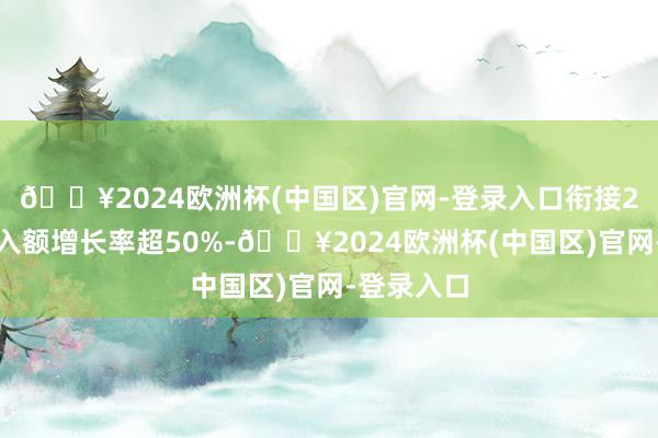 🔥2024欧洲杯(中国区)官网-登录入口衔接2日融资买入额增长率超50%-🔥2024欧洲杯(中国区)官网-登录入口