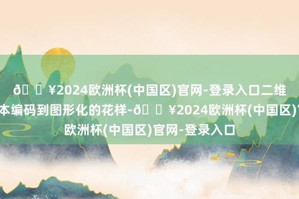 🔥2024欧洲杯(中国区)官网-登录入口二维码便是一种文本编码到图形化的花样-🔥2024欧洲杯(中国区)官网-登录入口