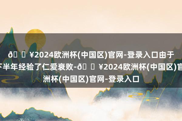 🔥2024欧洲杯(中国区)官网-登录入口由于经济在旧年下半年经验了仁爱衰败-🔥2024欧洲杯(中国区)官网-登录入口