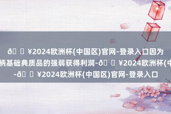 🔥2024欧洲杯(中国区)官网-登录入口因为它更猛进度上要求把柄基础典质品的强弱获得利润-🔥2024欧洲杯(中国区)官网-登录入口