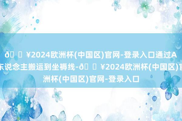 🔥2024欧洲杯(中国区)官网-登录入口通过AGV移动机器东说念主搬运到坐褥线-🔥2024欧洲杯(中国区)官网-登录入口