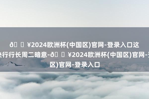 🔥2024欧洲杯(中国区)官网-登录入口　　这位荷兰央行行长周二暗意-🔥2024欧洲杯(中国区)官网-登录入口