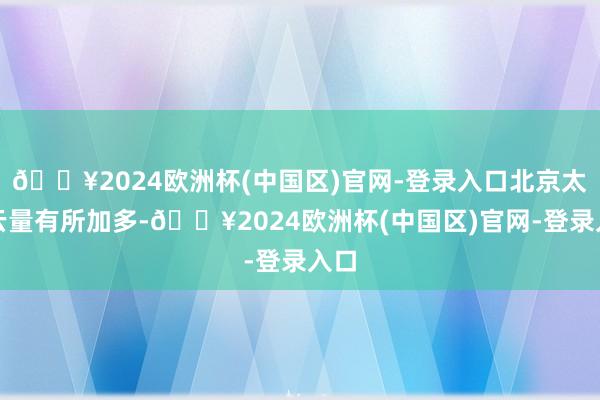 🔥2024欧洲杯(中国区)官网-登录入口北京太空云量有所加多-🔥2024欧洲杯(中国区)官网-登录入口