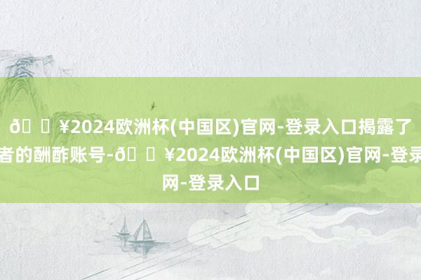 🔥2024欧洲杯(中国区)官网-登录入口揭露了涉事者的酬酢账号-🔥2024欧洲杯(中国区)官网-登录入口