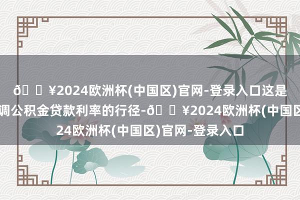 🔥2024欧洲杯(中国区)官网-登录入口这是上海跟进央行下调公积金贷款利率的行径-🔥2024欧洲杯(中国区)官网-登录入口