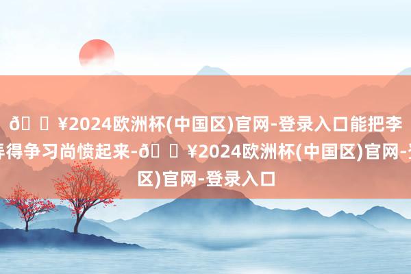 🔥2024欧洲杯(中国区)官网-登录入口能把李世民都弄得争习尚愤起来-🔥2024欧洲杯(中国区)官网-登录入口