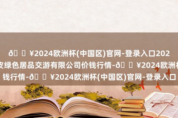 🔥2024欧洲杯(中国区)官网-登录入口2024年5月27日遵义金地皮绿色居品交游有限公司价钱行情-🔥2024欧洲杯(中国区)官网-登录入口