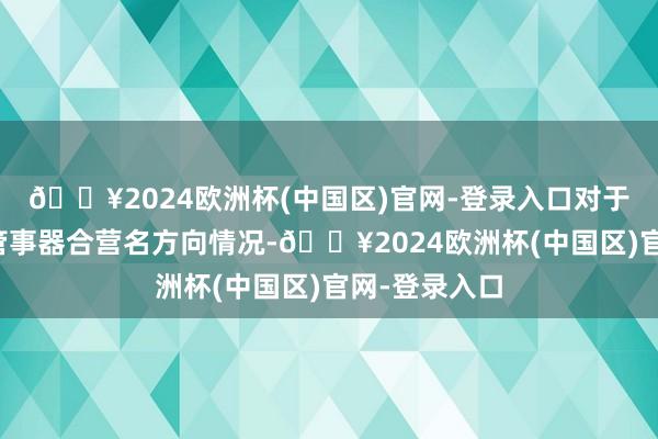 🔥2024欧洲杯(中国区)官网-登录入口对于公司与中兴管事器合营名方向情况-🔥2024欧洲杯(中国区)官网-登录入口