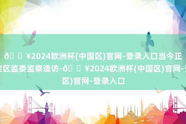 🔥2024欧洲杯(中国区)官网-登录入口当今正接收海淀区监委监察造访-🔥2024欧洲杯(中国区)官网-登录入口