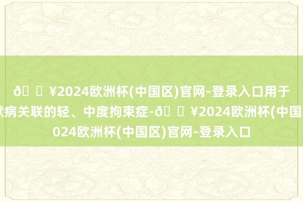 🔥2024欧洲杯(中国区)官网-登录入口用于诊疗与阿尔茨海默病关联的轻、中度拘束症-🔥2024欧洲杯(中国区)官网-登录入口