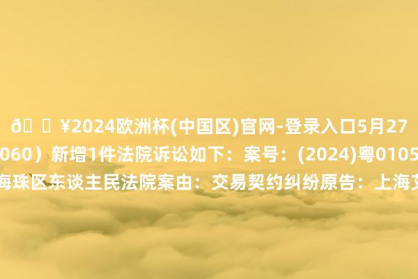 🔥2024欧洲杯(中国区)官网-登录入口5月27日广东建工（002060）新增1件法院诉讼如下：案号：(2024)粤0105民初8581号法院：广州市海珠区东谈主民法院案由：交易契约纠纷原告：上海艾克森股份有限公司被告：广东省缔造工程集团股份有限公司、广东省缔造工程集团有限公司案件类型：民事立案日历：2024年5月27日　　数据开首：企查查		  					  -🔥2024欧洲杯(中国区)官网-登