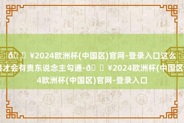 🔥2024欧洲杯(中国区)官网-登录入口这么的话咱们的糊口才会有贵东说念主勾通-🔥2024欧洲杯(中国区)官网-登录入口