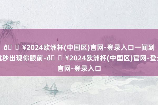 🔥2024欧洲杯(中国区)官网-登录入口一闻到滋味就秒出现你眼前-🔥2024欧洲杯(中国区)官网-登录入口