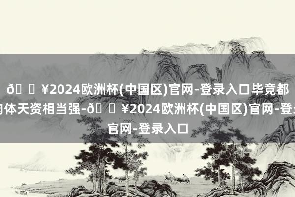 🔥2024欧洲杯(中国区)官网-登录入口毕竟都麟的肉体天资相当强-🔥2024欧洲杯(中国区)官网-登录入口