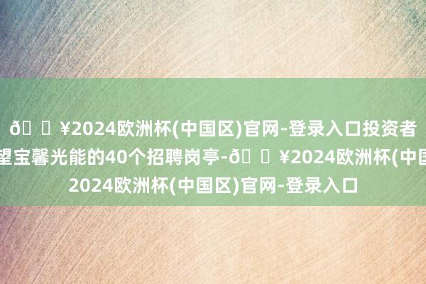 🔥2024欧洲杯(中国区)官网-登录入口投资者：通过互联网上望望宝馨光能的40个招聘岗亭-🔥2024欧洲杯(中国区)官网-登录入口