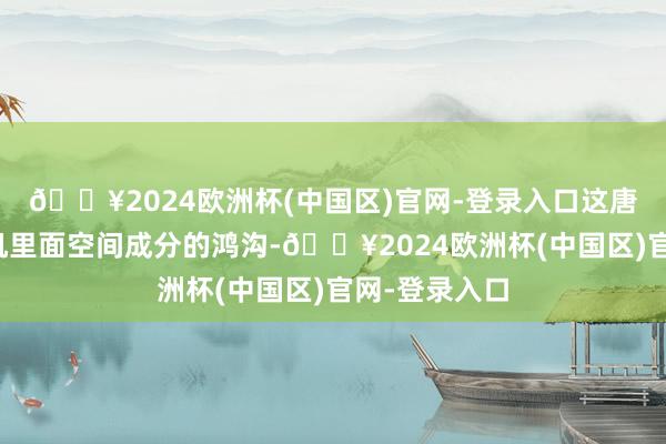 🔥2024欧洲杯(中国区)官网-登录入口这唐突是受笔直机里面空间成分的鸿沟-🔥2024欧洲杯(中国区)官网-登录入口