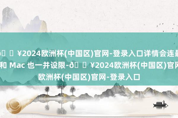 🔥2024欧洲杯(中国区)官网-登录入口详情会连最新的 iPad 和 Mac 也一并设限-🔥2024欧洲杯(中国区)官网-登录入口