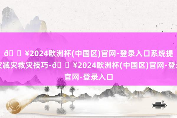 🔥2024欧洲杯(中国区)官网-登录入口系统提高防灾减灾救灾技巧-🔥2024欧洲杯(中国区)官网-登录入口