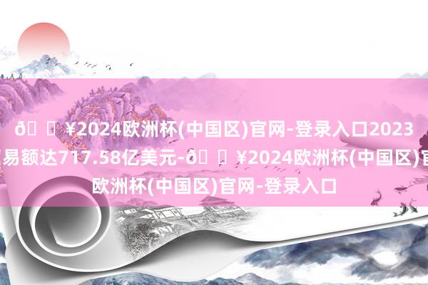 🔥2024欧洲杯(中国区)官网-登录入口2023年中意双边贸易额达717.58亿美元-🔥2024欧洲杯(中国区)官网-登录入口