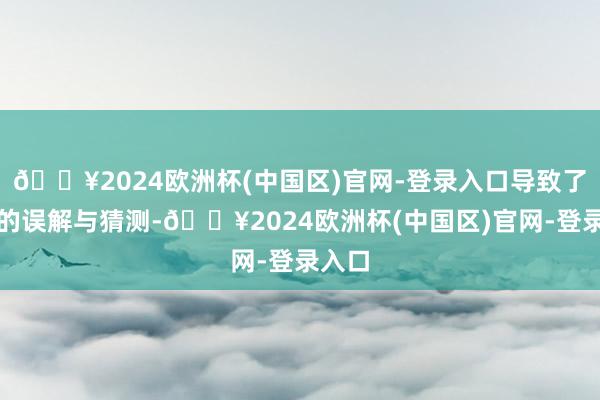 🔥2024欧洲杯(中国区)官网-登录入口导致了大量的误解与猜测-🔥2024欧洲杯(中国区)官网-登录入口