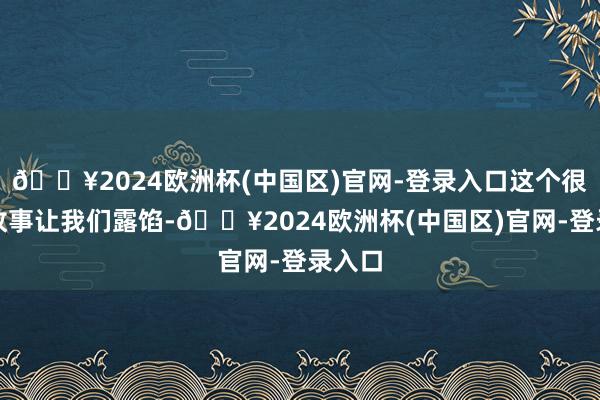 🔥2024欧洲杯(中国区)官网-登录入口这个很棒的故事让我们露馅-🔥2024欧洲杯(中国区)官网-登录入口