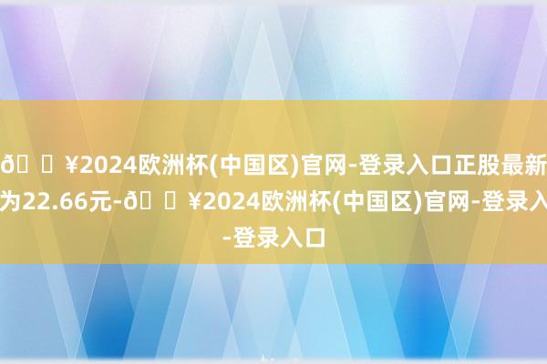 🔥2024欧洲杯(中国区)官网-登录入口正股最新价为22.66元-🔥2024欧洲杯(中国区)官网-登录入口