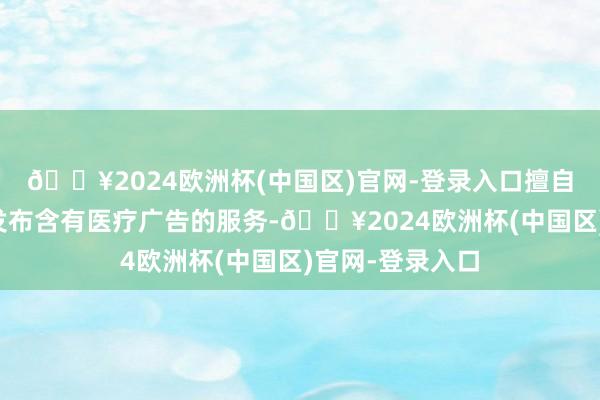 🔥2024欧洲杯(中国区)官网-登录入口擅自在美团店铺上发布含有医疗广告的服务-🔥2024欧洲杯(中国区)官网-登录入口