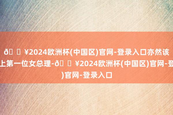 🔥2024欧洲杯(中国区)官网-登录入口亦然该国历史上第一位女总理-🔥2024欧洲杯(中国区)官网-登录入口