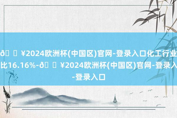 🔥2024欧洲杯(中国区)官网-登录入口化工行业占比16.16%-🔥2024欧洲杯(中国区)官网-登录入口