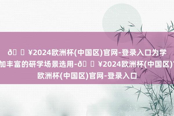 🔥2024欧洲杯(中国区)官网-登录入口为学生们提供了愈加丰富的研学场景选用-🔥2024欧洲杯(中国区)官网-登录入口