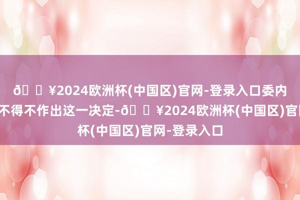 🔥2024欧洲杯(中国区)官网-登录入口委内瑞拉之是以不得不作出这一决定-🔥2024欧洲杯(中国区)官网-登录入口