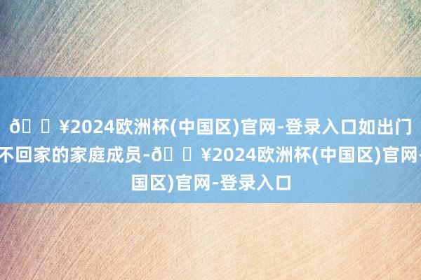 🔥2024欧洲杯(中国区)官网-登录入口如出门打工永恒不回家的家庭成员-🔥2024欧洲杯(中国区)官网-登录入口