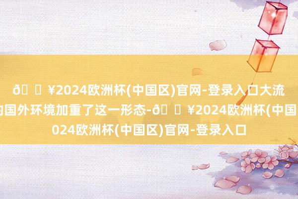 🔥2024欧洲杯(中国区)官网-登录入口大流行病和不停变化的国外环境加重了这一形态-🔥2024欧洲杯(中国区)官网-登录入口