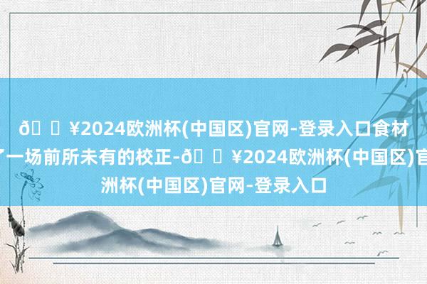 🔥2024欧洲杯(中国区)官网-登录入口食材供应链经验了一场前所未有的校正-🔥2024欧洲杯(中国区)官网-登录入口