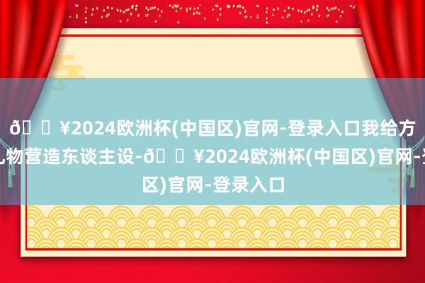 🔥2024欧洲杯(中国区)官网-登录入口我给方彦之刷礼物营造东谈主设-🔥2024欧洲杯(中国区)官网-登录入口