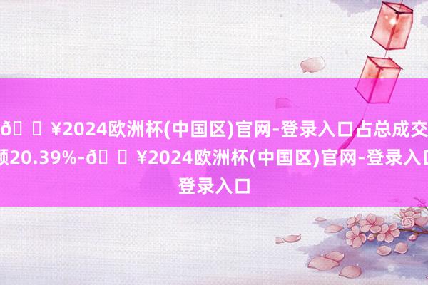 🔥2024欧洲杯(中国区)官网-登录入口占总成交额20.39%-🔥2024欧洲杯(中国区)官网-登录入口